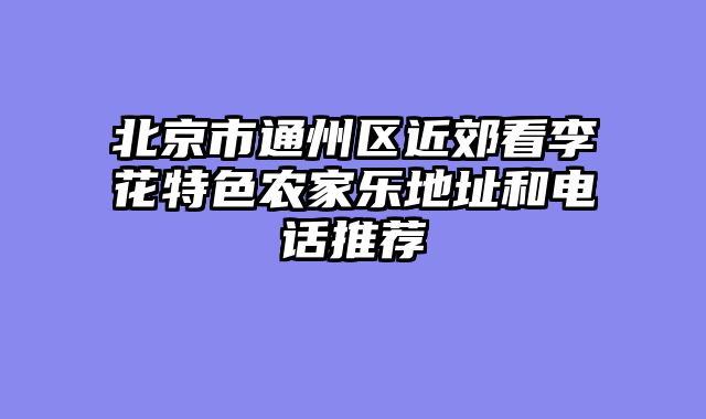 北京市通州区近郊看李花特色农家乐地址和电话推荐