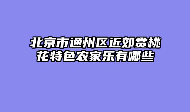 北京市通州区近郊赏桃花特色农家乐有哪些