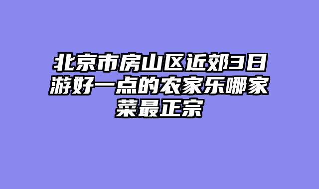 北京市房山区近郊3日游好一点的农家乐哪家菜最正宗
