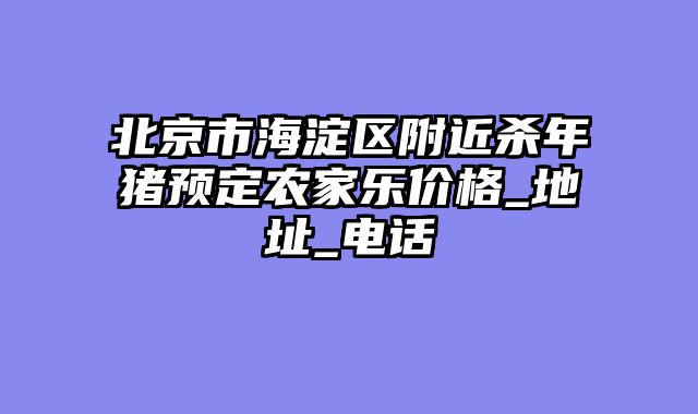 北京市海淀区附近杀年猪预定农家乐价格_地址_电话