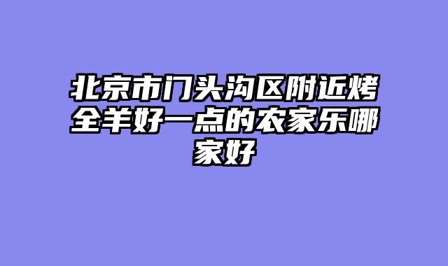 北京市门头沟区附近烤全羊好一点的农家乐哪家好