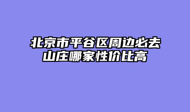 北京市平谷区周边必去山庄哪家性价比高
