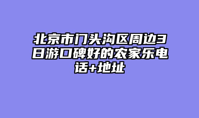 北京市门头沟区周边3日游口碑好的农家乐电话+地址