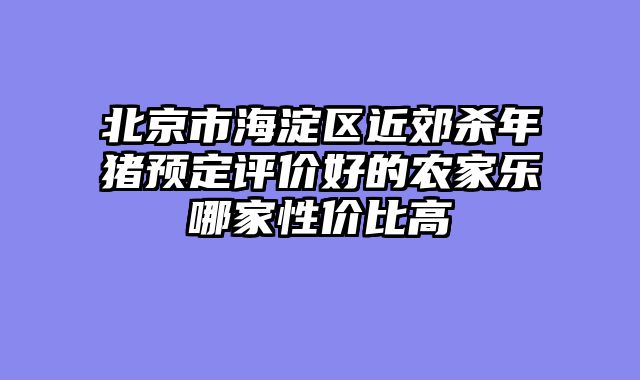 北京市海淀区近郊杀年猪预定评价好的农家乐哪家性价比高