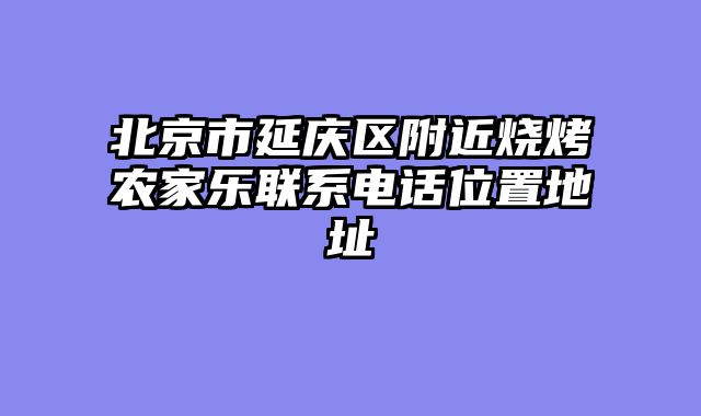 北京市延庆区附近烧烤农家乐联系电话位置地址