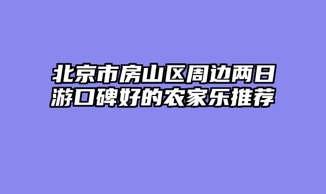 北京市房山区周边两日游口碑好的农家乐推荐