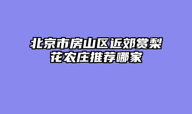北京市房山区近郊赏梨花农庄推荐哪家