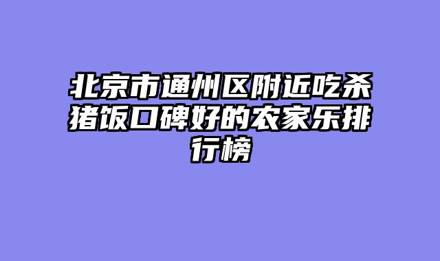北京市通州区附近吃杀猪饭口碑好的农家乐排行榜