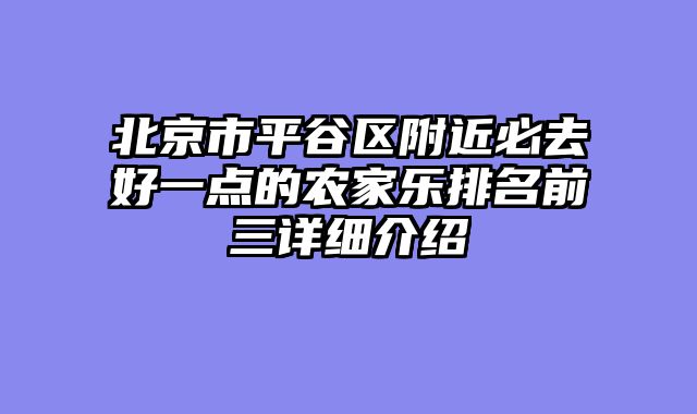 北京市平谷区附近必去好一点的农家乐排名前三详细介绍