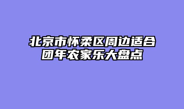 北京市怀柔区周边适合团年农家乐大盘点