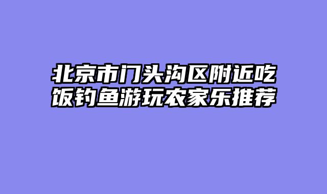 北京市门头沟区附近吃饭钓鱼游玩农家乐推荐