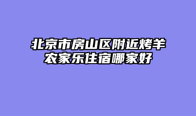 北京市房山区附近烤羊农家乐住宿哪家好