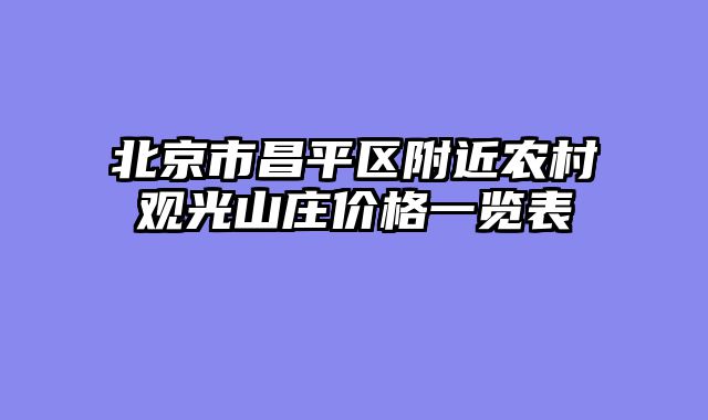 北京市昌平区附近农村观光山庄价格一览表