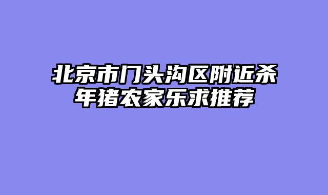 北京市门头沟区附近杀年猪农家乐求推荐