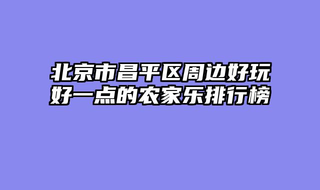 北京市昌平区周边好玩好一点的农家乐排行榜
