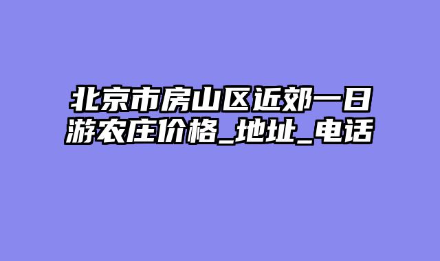 北京市房山区近郊一日游农庄价格_地址_电话