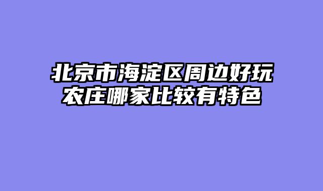 北京市海淀区周边好玩农庄哪家比较有特色