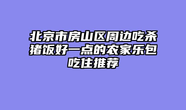 北京市房山区周边吃杀猪饭好一点的农家乐包吃住推荐