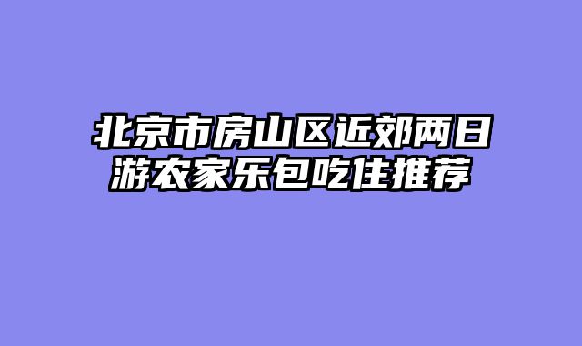 北京市房山区近郊两日游农家乐包吃住推荐