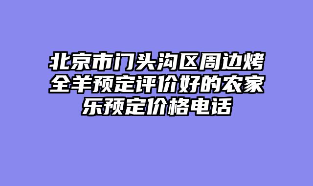 北京市门头沟区周边烤全羊预定评价好的农家乐预定价格电话