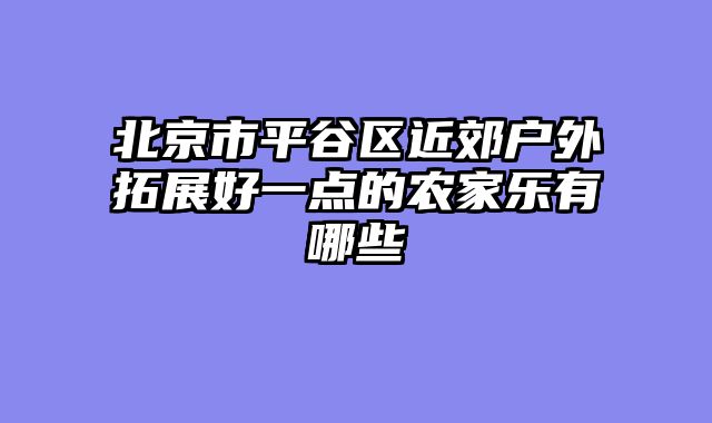 北京市平谷区近郊户外拓展好一点的农家乐有哪些