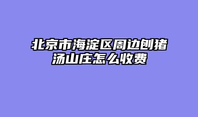 北京市海淀区周边刨猪汤山庄怎么收费