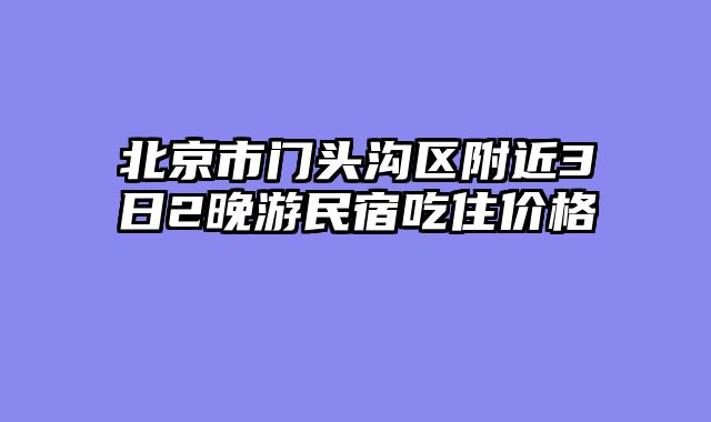北京市门头沟区附近3日2晚游民宿吃住价格