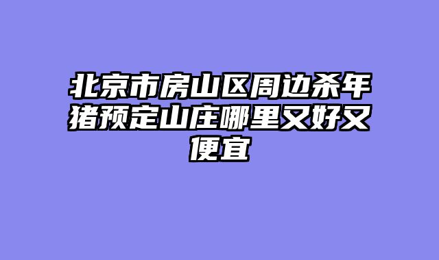 北京市房山区周边杀年猪预定山庄哪里又好又便宜