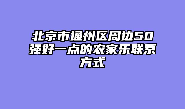 北京市通州区周边50强好一点的农家乐联系方式