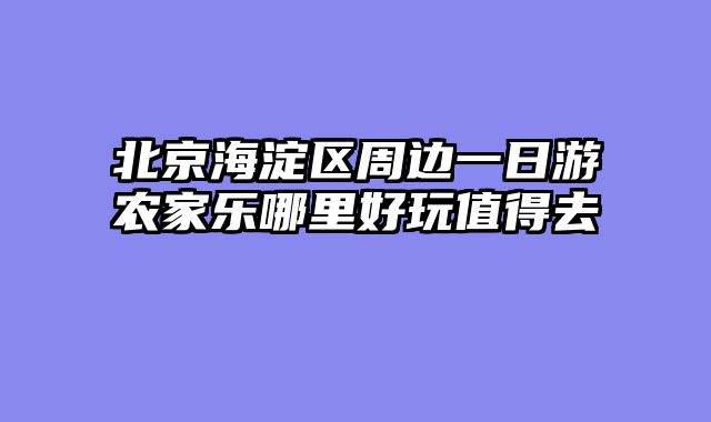 北京海淀区周边一日游农家乐哪里好玩值得去