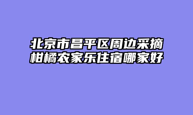 北京市昌平区周边采摘柑橘农家乐住宿哪家好