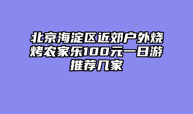 北京海淀区近郊户外烧烤农家乐100元一日游推荐几家