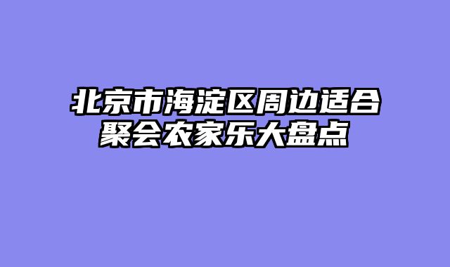 北京市海淀区周边适合聚会农家乐大盘点
