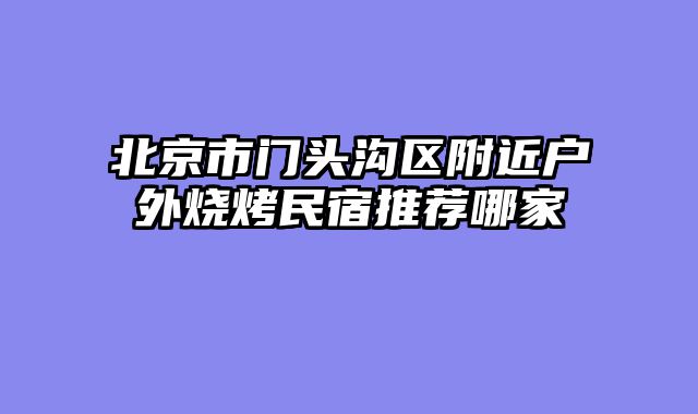 北京市门头沟区附近户外烧烤民宿推荐哪家
