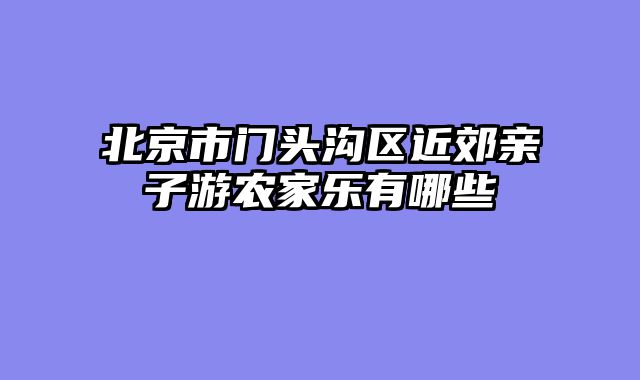 北京市门头沟区近郊亲子游农家乐有哪些
