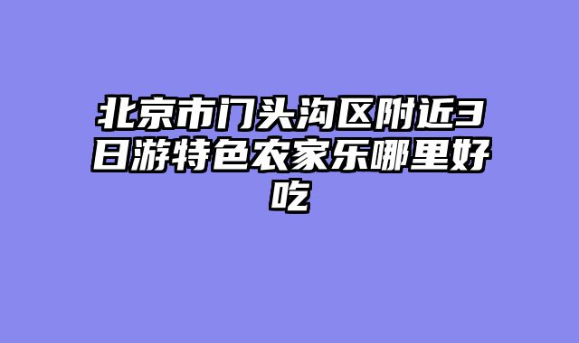 北京市门头沟区附近3日游特色农家乐哪里好吃