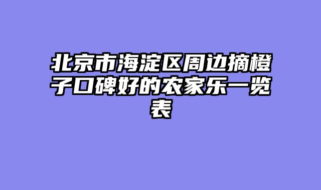北京市海淀区周边摘橙子口碑好的农家乐一览表