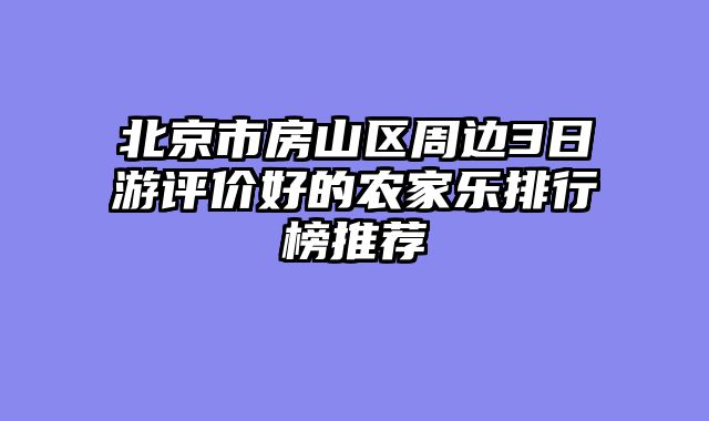 北京市房山区周边3日游评价好的农家乐排行榜推荐
