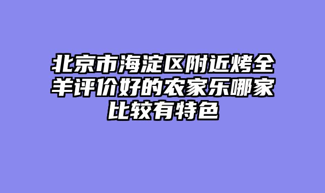 北京市海淀区附近烤全羊评价好的农家乐哪家比较有特色