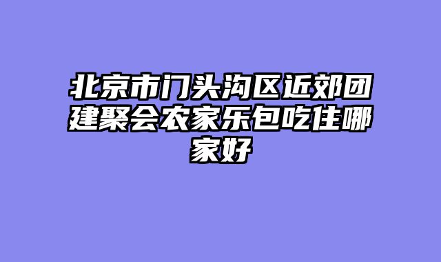 北京市门头沟区近郊团建聚会农家乐包吃住哪家好