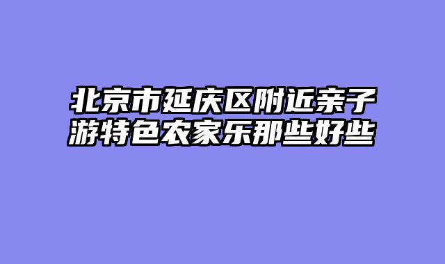 北京市延庆区附近亲子游特色农家乐那些好些