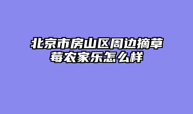 北京市房山区周边摘草莓农家乐怎么样