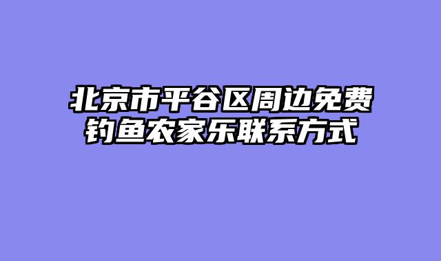 北京市平谷区周边免费钓鱼农家乐联系方式