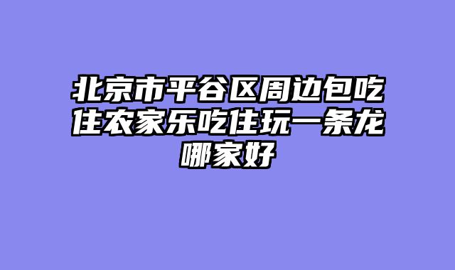 北京市平谷区周边包吃住农家乐吃住玩一条龙哪家好