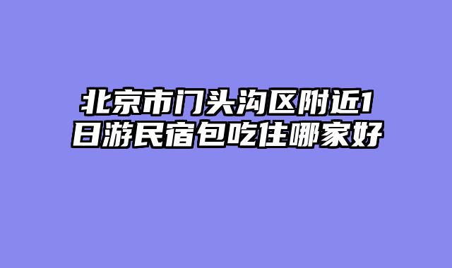 北京市门头沟区附近1日游民宿包吃住哪家好