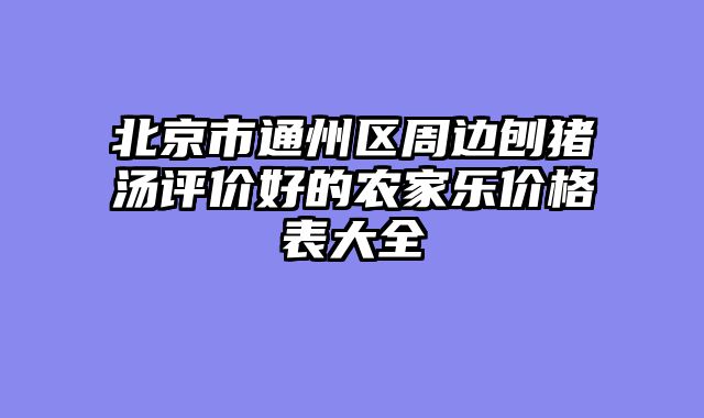 北京市通州区周边刨猪汤评价好的农家乐价格表大全