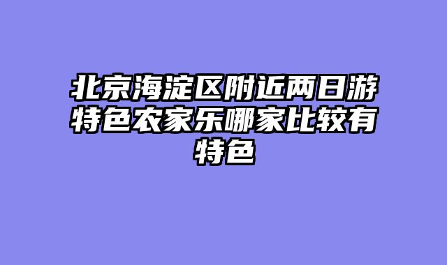 北京海淀区附近两日游特色农家乐哪家比较有特色