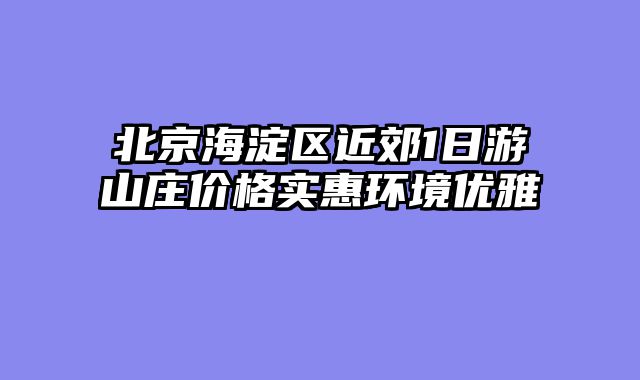 北京海淀区近郊1日游山庄价格实惠环境优雅