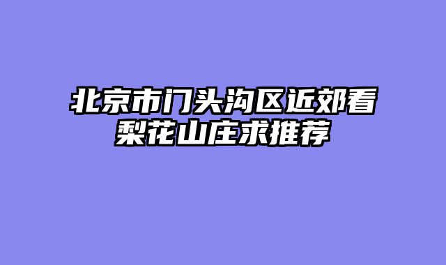 北京市门头沟区近郊看梨花山庄求推荐
