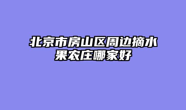 北京市房山区周边摘水果农庄哪家好